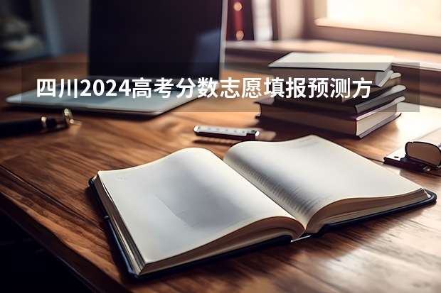 四川2024高考分数志愿填报预测方法