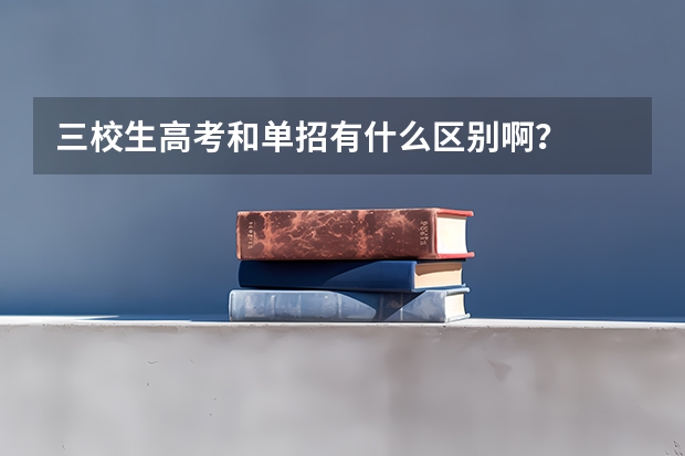 三校生高考和单招有什么区别啊？
