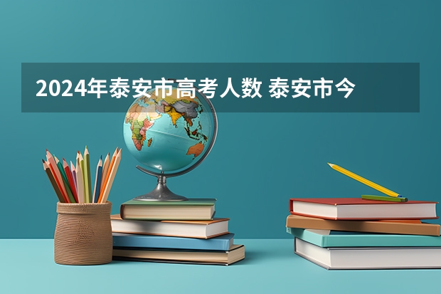 2024年泰安市高考人数 泰安市今年高考人数