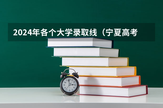 2024年各个大学录取线（宁夏高考分数线2023年公布）