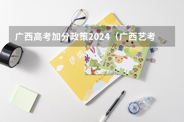 广西高考加分政策2024（广西艺考改革新政策）