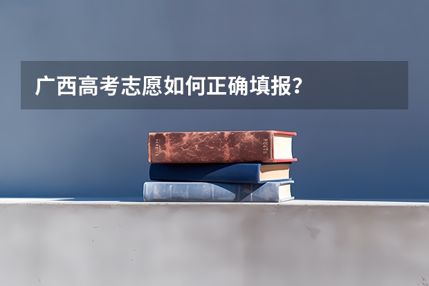 广西高考志愿如何正确填报？