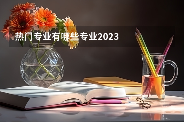 热门专业有哪些专业2023