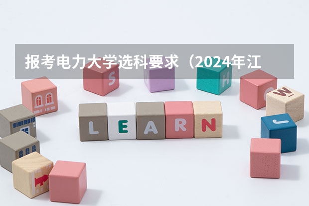 报考电力大学选科要求（2024年江苏新高考选科要求与专业对照表）