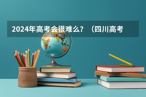 2024年高考会很难么？（四川高考录取分数线一览表）