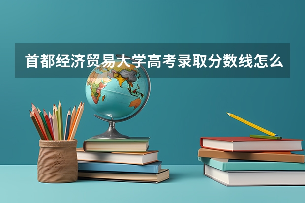 首都经济贸易大学高考录取分数线怎么算？