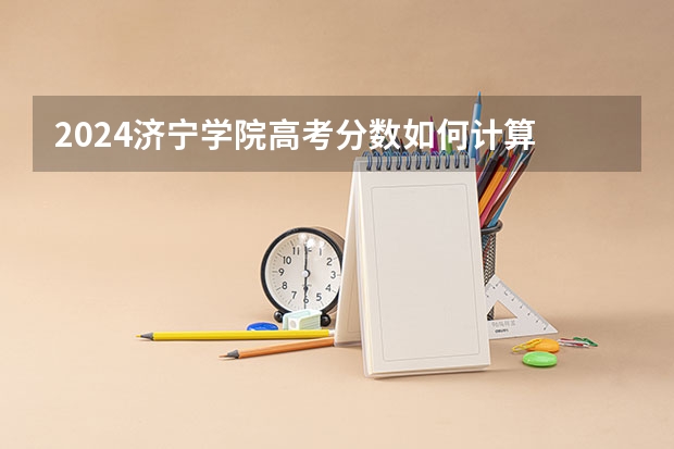 2024济宁学院高考分数如何计算