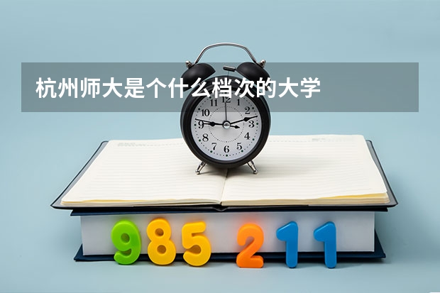 杭州师大是个什么档次的大学