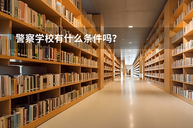 警察学校有什么条件吗？