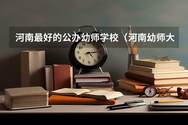 河南最好的公办幼师学校（河南幼师大专学校排名）