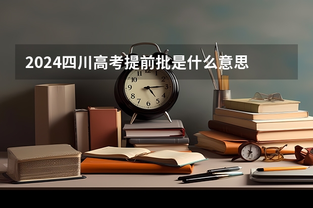 2024四川高考提前批是什么意思