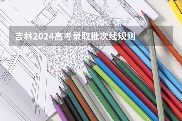 吉林2024高考录取批次线规则