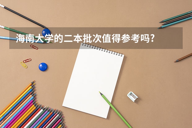 海南大学的二本批次值得参考吗?