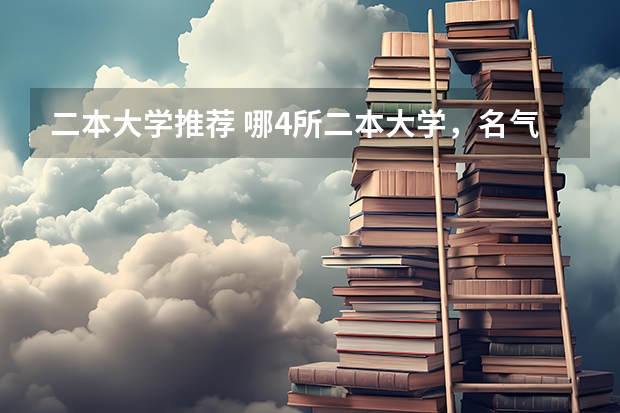 二本大学推荐 哪4所二本大学，名气不大，但毕业生就业率很高？