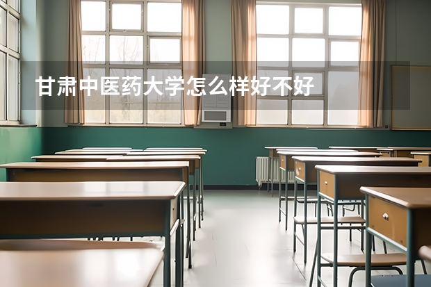 甘肃中医药大学怎么样好不好