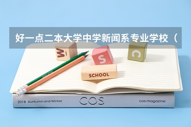 好一点二本大学中学新闻系专业学校（二本新闻学毕业能干啥）