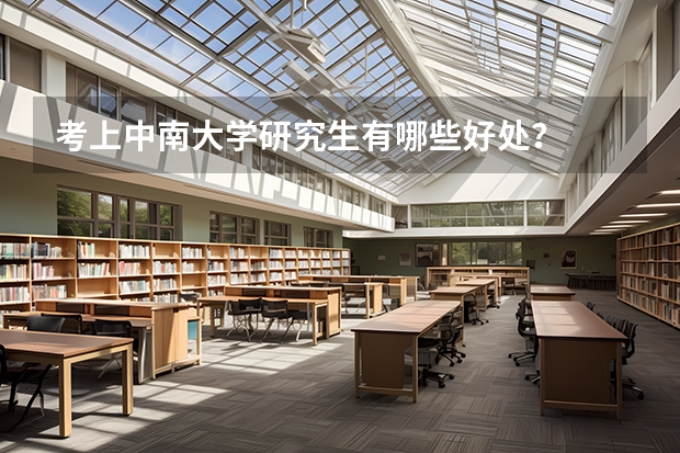 考上中南大学研究生有哪些好处？