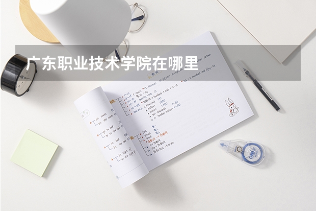 广东职业技术学院在哪里