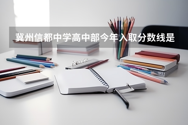 冀州信都中学高中部今年入取分数线是多少