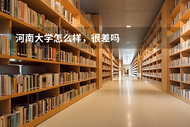 河南大学怎么样，很差吗