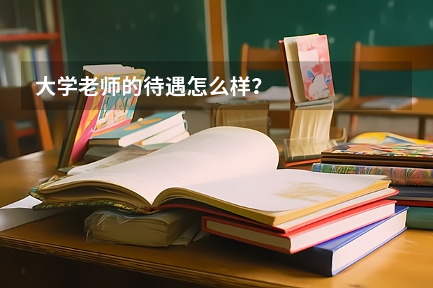 大学老师的待遇怎么样？