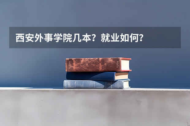 西安外事学院几本？就业如何？