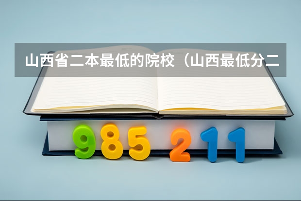 山西省二本最低的院校（山西最低分二本大学-山西分数最低的本科大学公办（文理科））