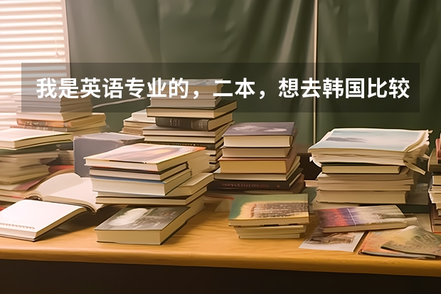 我是英语专业的，二本，想去韩国比较好的大学读研，有希望吗？可以学别的专业吗？好考吗？怎样能拿奖学金