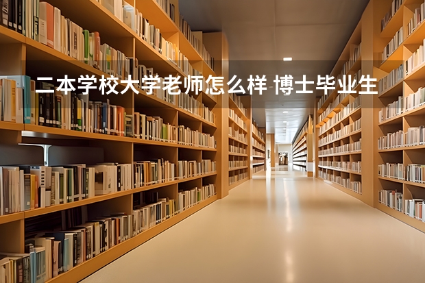 二本学校大学老师怎么样 博士毕业生去二本学校当老师，到底有没有前途？