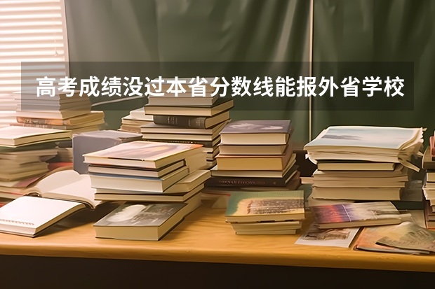 高考成绩没过本省分数线能报外省学校吗？