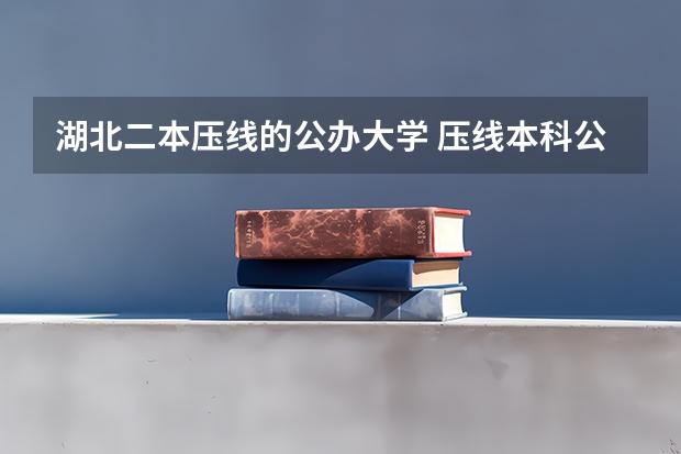 湖北二本压线的公办大学 压线本科公办学校 压线生能上的公办二本学校