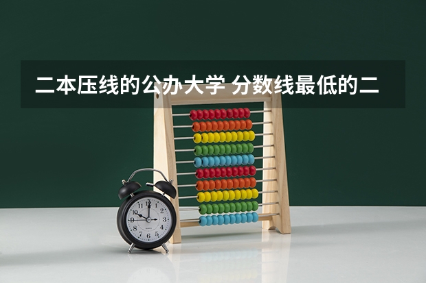 二本压线的公办大学 分数线最低的二本大学