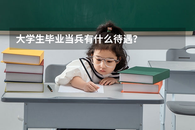 大学生毕业当兵有什么待遇？