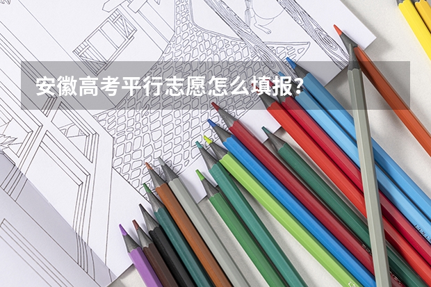安徽高考平行志愿怎么填报？