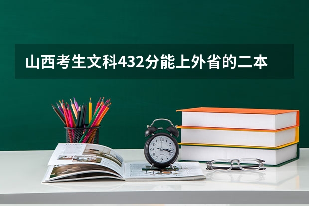 山西考生文科432分能上外省的二本学校吗