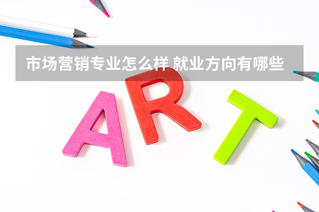 市场营销专业怎么样 就业方向有哪些