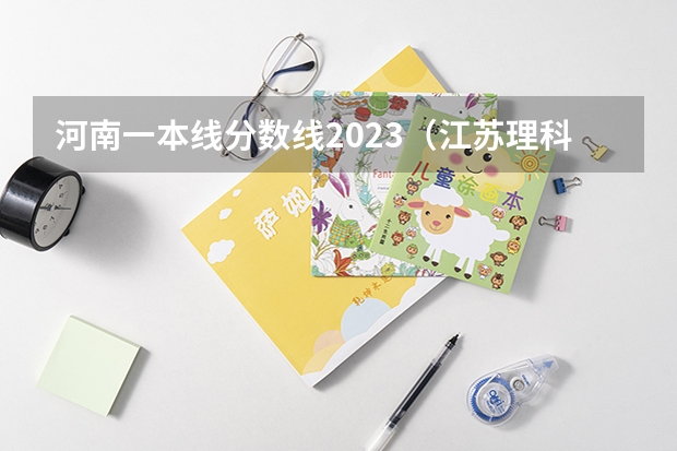 河南一本线分数线2023（江苏理科一本分数线2023）