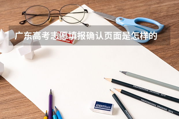 广东高考志愿填报确认页面是怎样的 广东高考报志愿流程