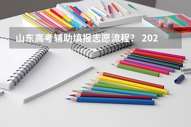 山东高考辅助填报志愿流程？ 2023山东高考志愿填报流程