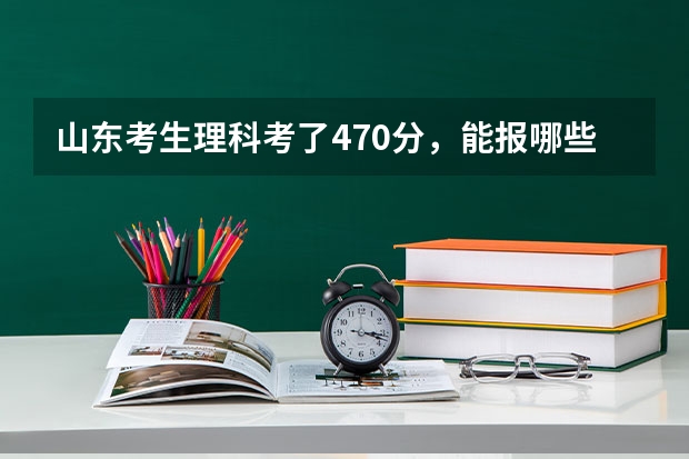 山东考生理科考了470分，能报哪些二本大学