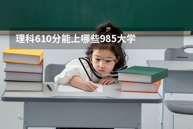 理科610分能上哪些985大学
