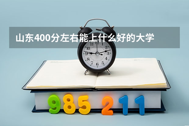 山东400分左右能上什么好的大学