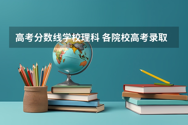 高考分数线学校理科 各院校高考录取分数线