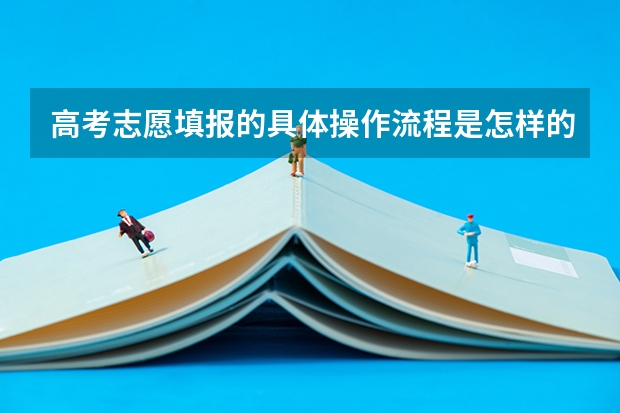高考志愿填报的具体操作流程是怎样的 高考填报志愿流程