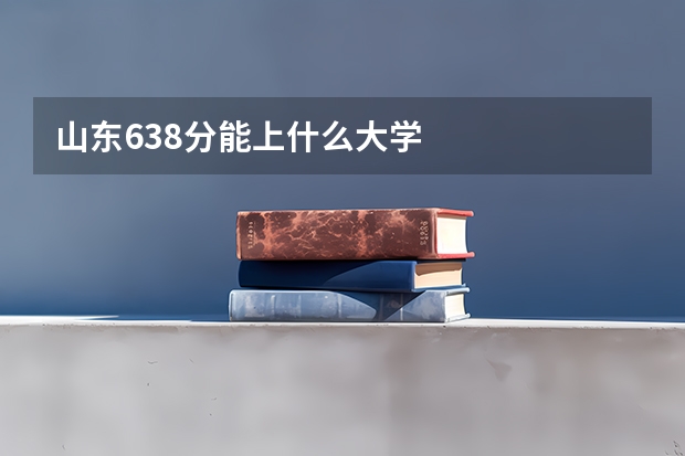 山东638分能上什么大学