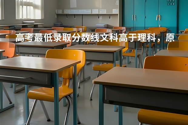 高考最低录取分数线文科高于理科，原因是什么呢？
