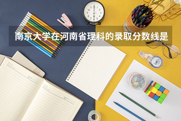 南京大学在河南省理科的录取分数线是多少？