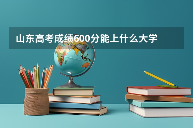 山东高考成绩600分能上什么大学