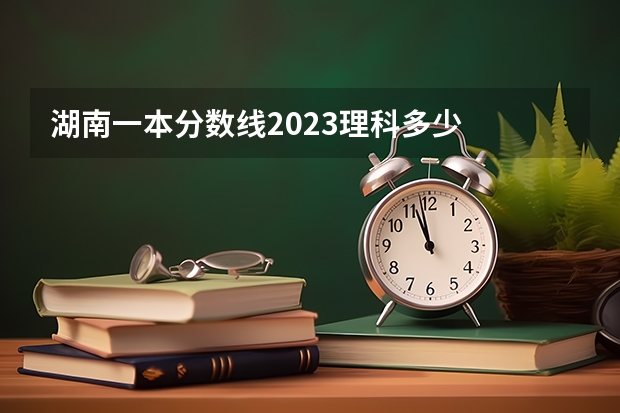 湖南一本分数线2023理科多少