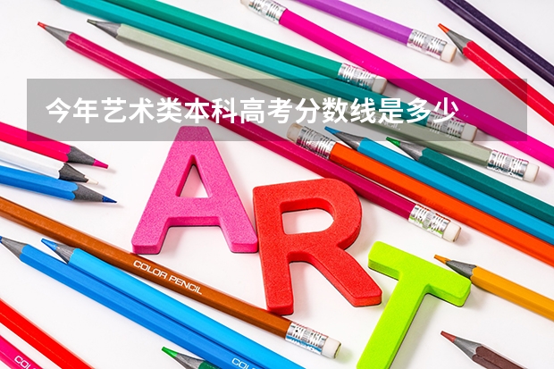 今年艺术类本科高考分数线是多少